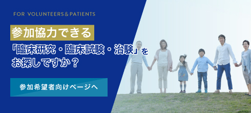 参加協力できる「治験・臨床研究・臨床試験」をお探しですか？ 一般向けページへ